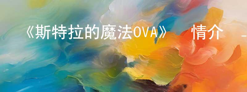 陳喻的個人主頁,《斯特拉的魔法OVA》詳情介紹_斯特拉的魔法OVA已完結在線觀看_斯特拉的魔法OVA迅雷下載_日漫